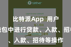 比特派App  用户不错在钱包中进行贷款、入款、招待等操作